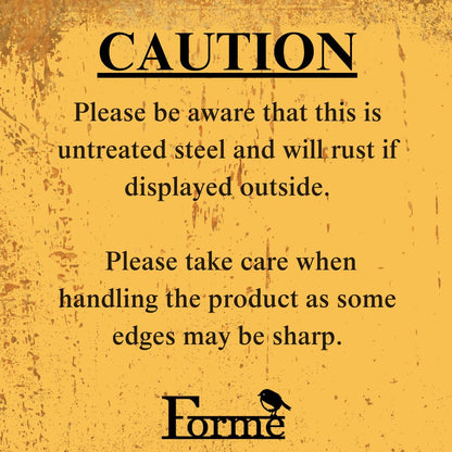 Image with text ‘CAUTION’ Please be aware that this is untreated steel and will rust if displayed outside. Please take care when handling the product as some edges may be sharp.